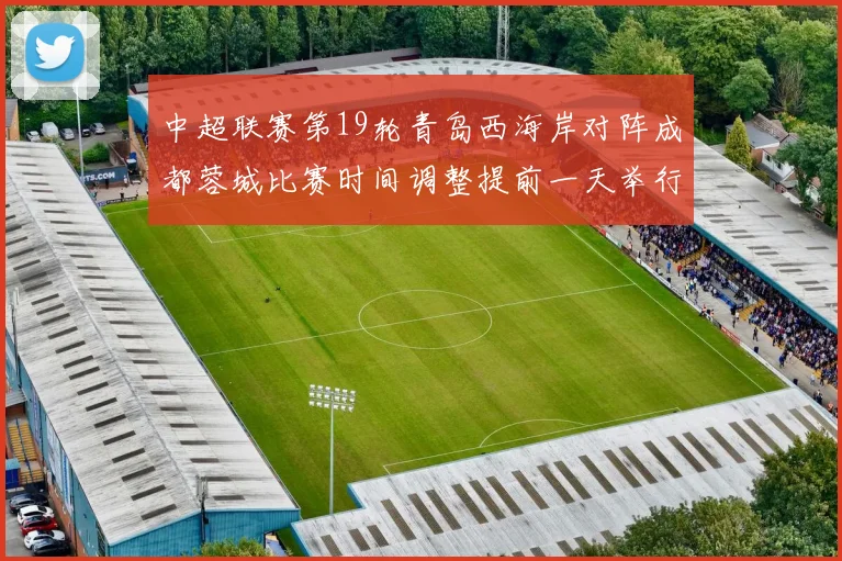 中超联赛第19轮青岛西海岸对阵成都蓉城比赛时间调整提前一天举行