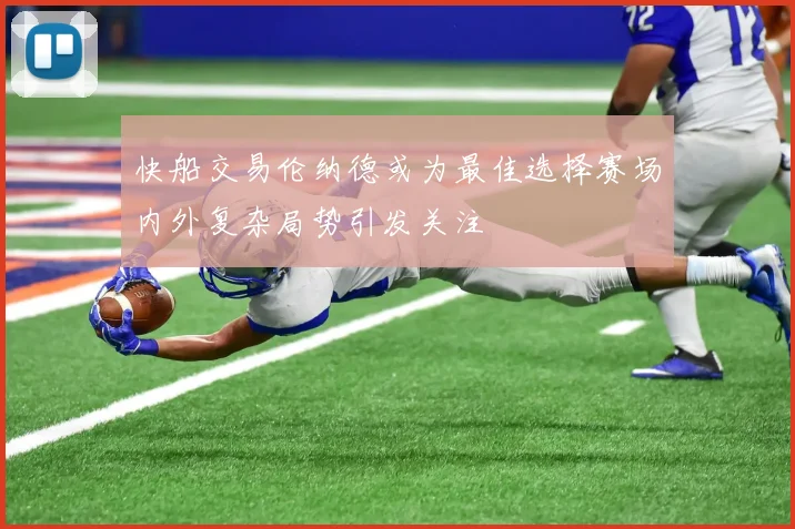 快船交易伦纳德或为最佳选择赛场内外复杂局势引发关注