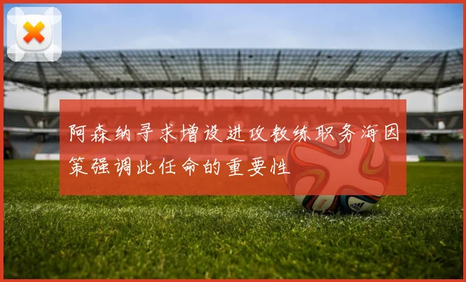 阿森纳寻求增设进攻教练职务海因策强调此任命的重要性