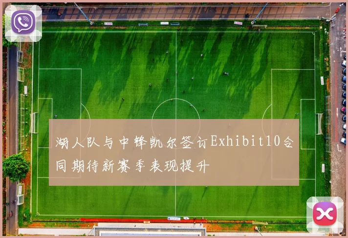 湖人队与中锋凯尔签订Exhibit10合同期待新赛季表现提升