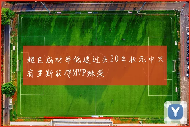 超巨成材率低迷过去20年状元中只有罗斯获得MVP殊荣