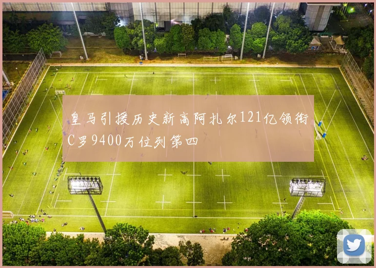 皇马引援历史新高阿扎尔121亿领衔C罗9400万位列第四